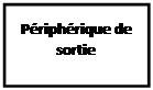 Zone de Texte: Priphrique de sortie