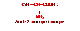 Zone de Texte: C3H7─CH─COOH :
I
NH2
Acide 2-aminopentanoique

