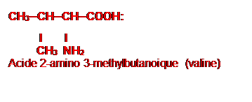 Zone de Texte: CH3─CH─CH─COOH:
I I
CH3 NH2
Acide 2-amino 3-methylbutanoique (valine)